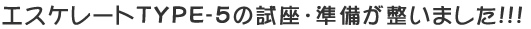 エスケレートTYPE-5の試座・準備が整いました!!!